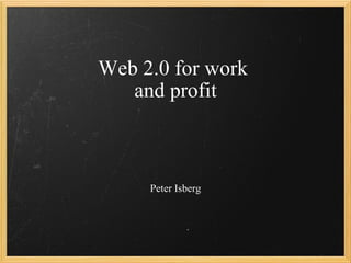 Web 2.0 for work  and profit Peter Isberg 