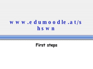 www.edumoodle.at/shswn First steps 