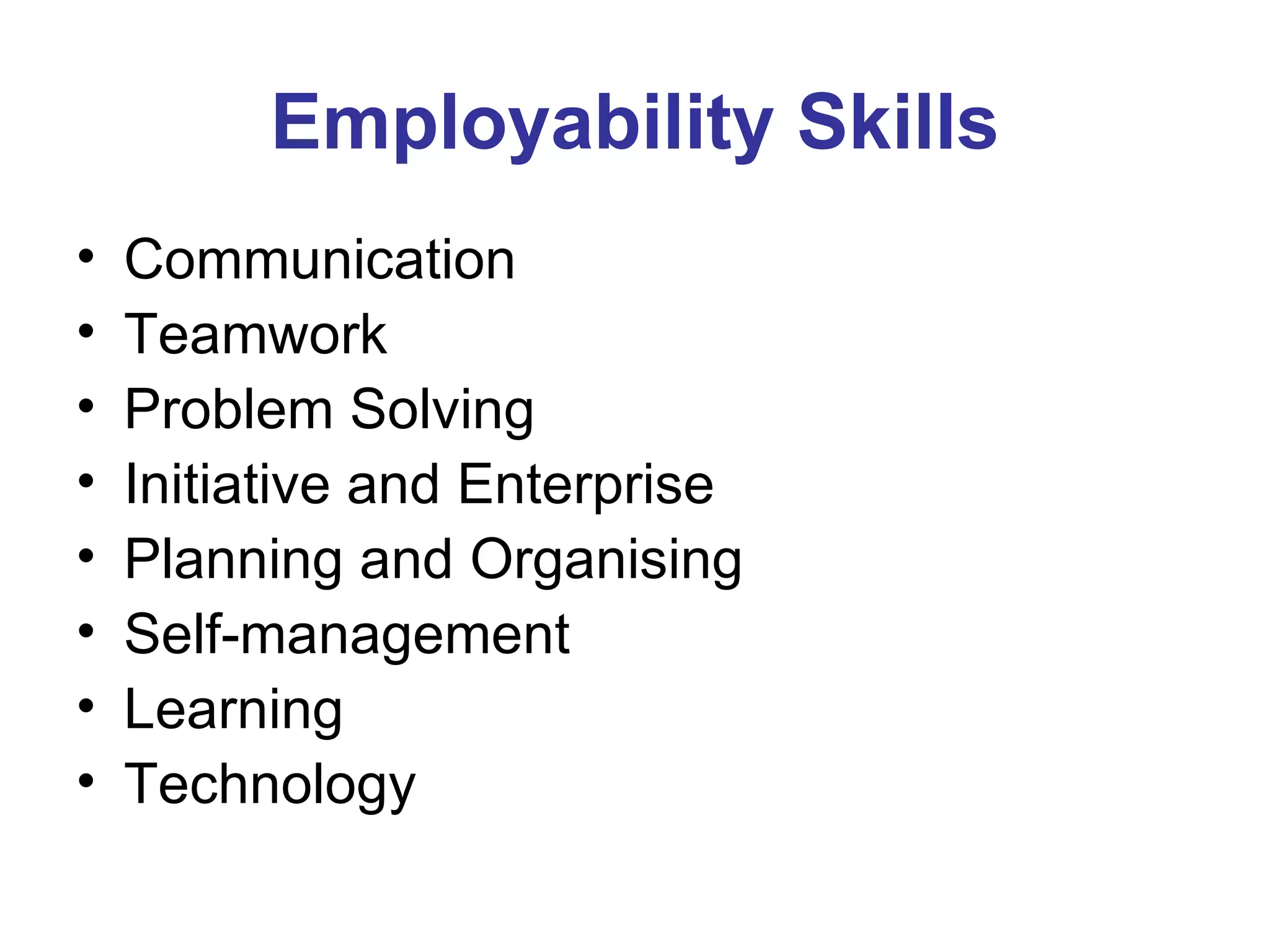Employability Skills Communication  Teamwork  Problem Solving  Initiative and Enterprise  Planning and Organising  Self-management  Learning  Technology 