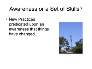 Awareness or a Set of Skills? New Practices predicated upon an awareness that things have changed… 