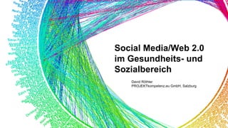 David Röthler PROJEKTkompetenz.eu GmbH, Salzburg Social Media/Web 2.0  im Gesundheits- und Sozialbereich 