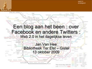 Een blog aan het been : over Facebook en andere Twitters : Web 2.0 in het dagelijkse leven Jan Van Hee Bibliotheek Ter Elst – Gistel 13 oktober 2009 