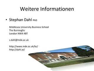 Weitere Informationen Stephan Dahl  PhD Middlesex University Business School The Burroughs London NW4 4BT [email_address] http://www.mdx.ac.uk/bs/ http://dahl.at/ 