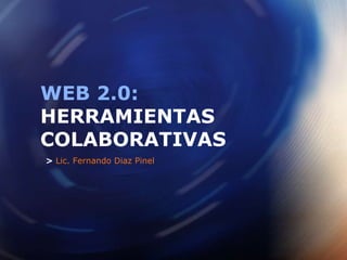 >  Lic. Fernando Diaz Pinel WEB 2.0: HERRAMIENTAS COLABORATIVAS 