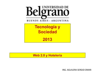 Web 2.0 y Hotelería
Tecnología y
Sociedad
2013
ING. AGUILERA SERGIO OMAR
 