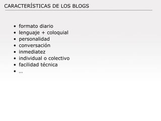 formato diario lenguaje + coloquial personalidad conversación inmediatez individual o colectivo facilidad técnica … CARACTERÍSTICAS DE LOS BLOGS 