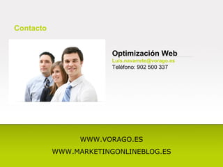 Contacto Optimización Web [email_address] Teléfono: 902 500 337 WWW.VORAGO.ES WWW.MARKETINGONLINEBLOG.ES 