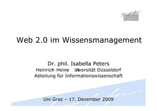 Web 2.0 im Wissensmanagement


         Dr. phil. Isabella Peters
     Heinrich Heine U versität Düsseldorf
            -      -   ni
    Abteilung für Informationswissenschaft




       Uni Graz – 17. Dezember 2009
 