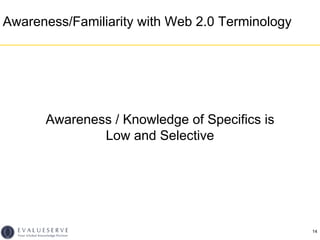 Awareness/Familiarity with Web 2.0 Terminology




      Awareness / Knowledge of Specifics is
              Low and Selec...
