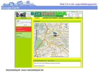 Web 2.0 in der Jugendbildungspraxis
Google Earth




  Netzstadtspiel: www.netzstadtspiel.de
 