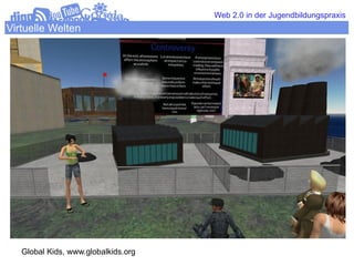 Web 2.0 in der Jugendbildungspraxis
Virtuelle Welten




   Global Kids, www.globalkids.org
 