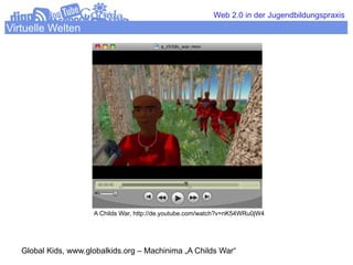 Web 2.0 in der Jugendbildungspraxis
Virtuelle Welten




                      A Childs War, http://de.youtube.com/watch?v...