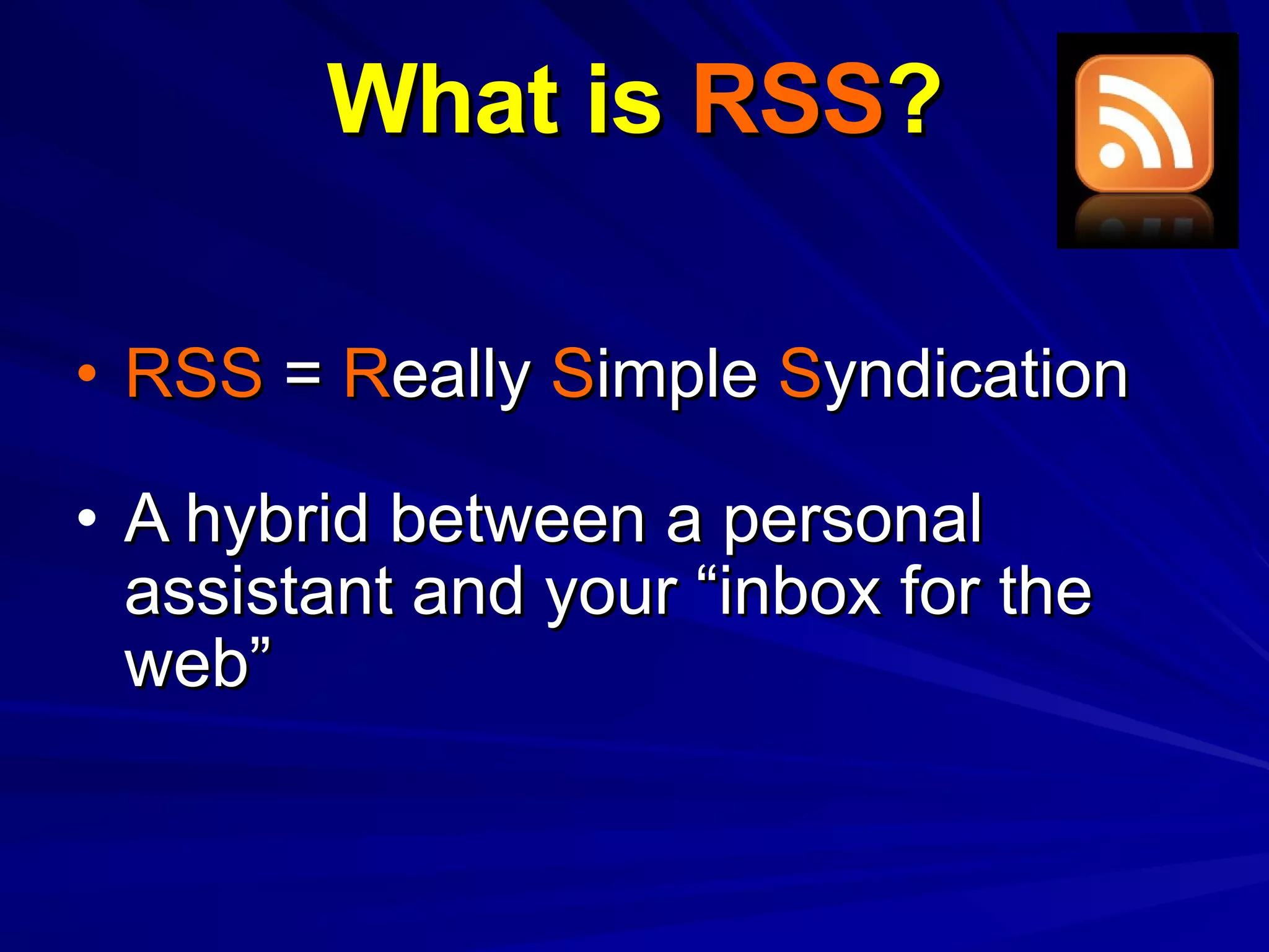 What is  RSS ? RSS  =  R eally  S imple  S yndication A hybrid between a personal assistant and your “inbox for the web” 