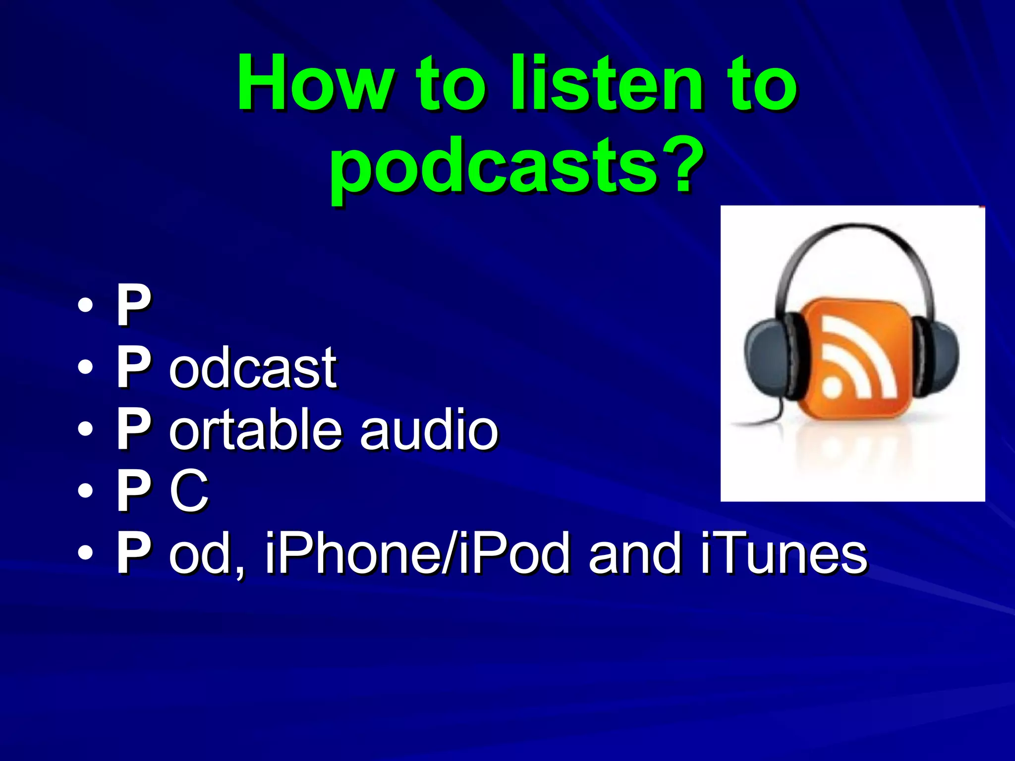 How to listen to podcasts? P P  odcast P  ortable audio P  C P  od, iPhone/iPod and iTunes 