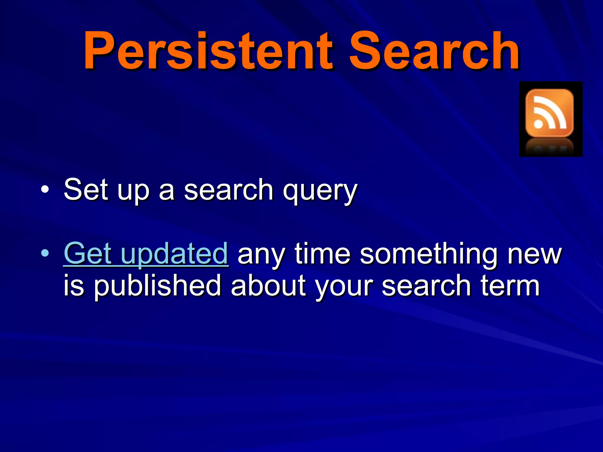 Persistent Search Set up a search query Get updated  any time something new is published about your search term 
