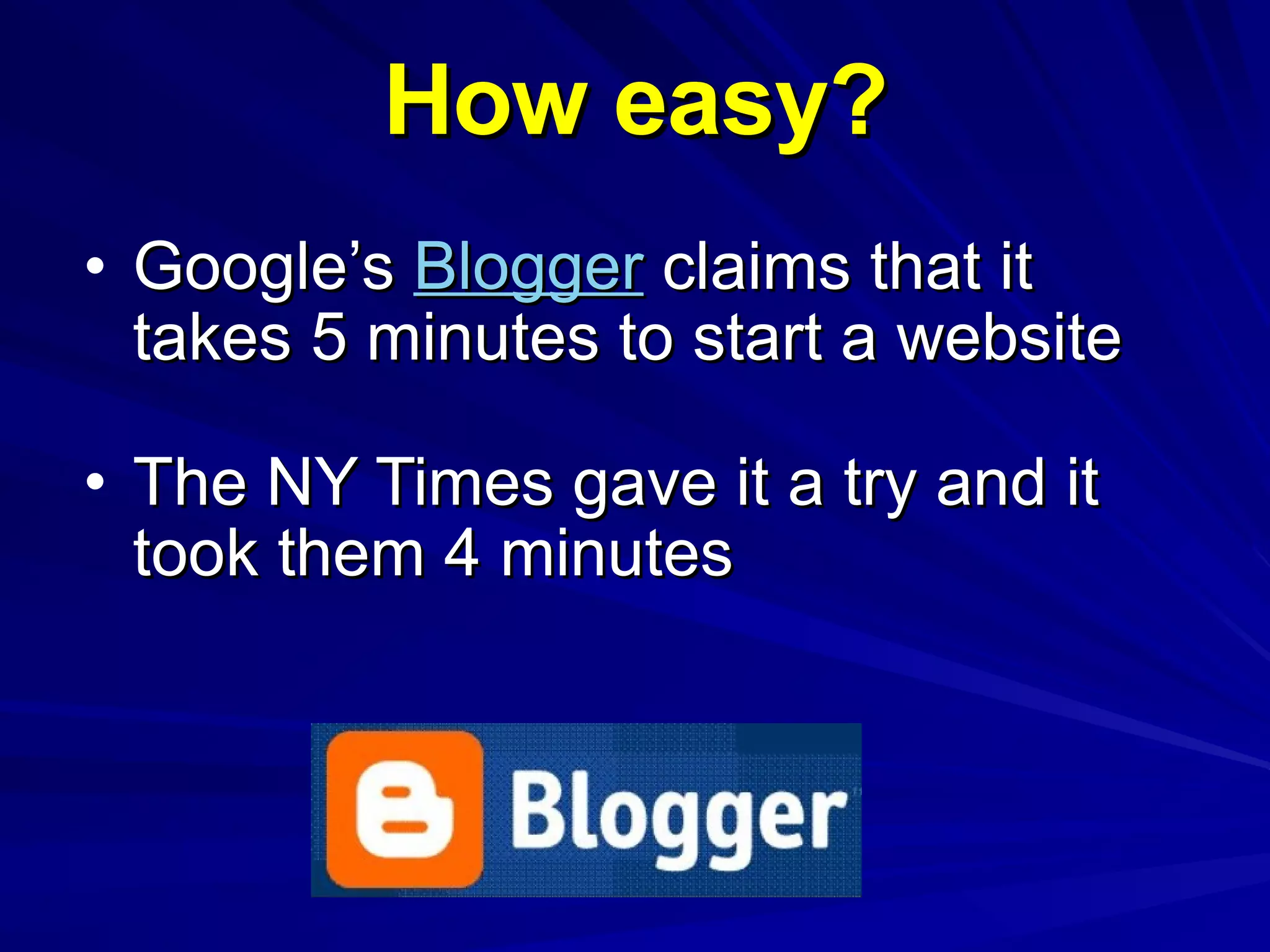 How easy? Google’s  Blogger  claims that it takes 5 minutes to start a website The NY Times gave it a try and it took them 4 minutes 