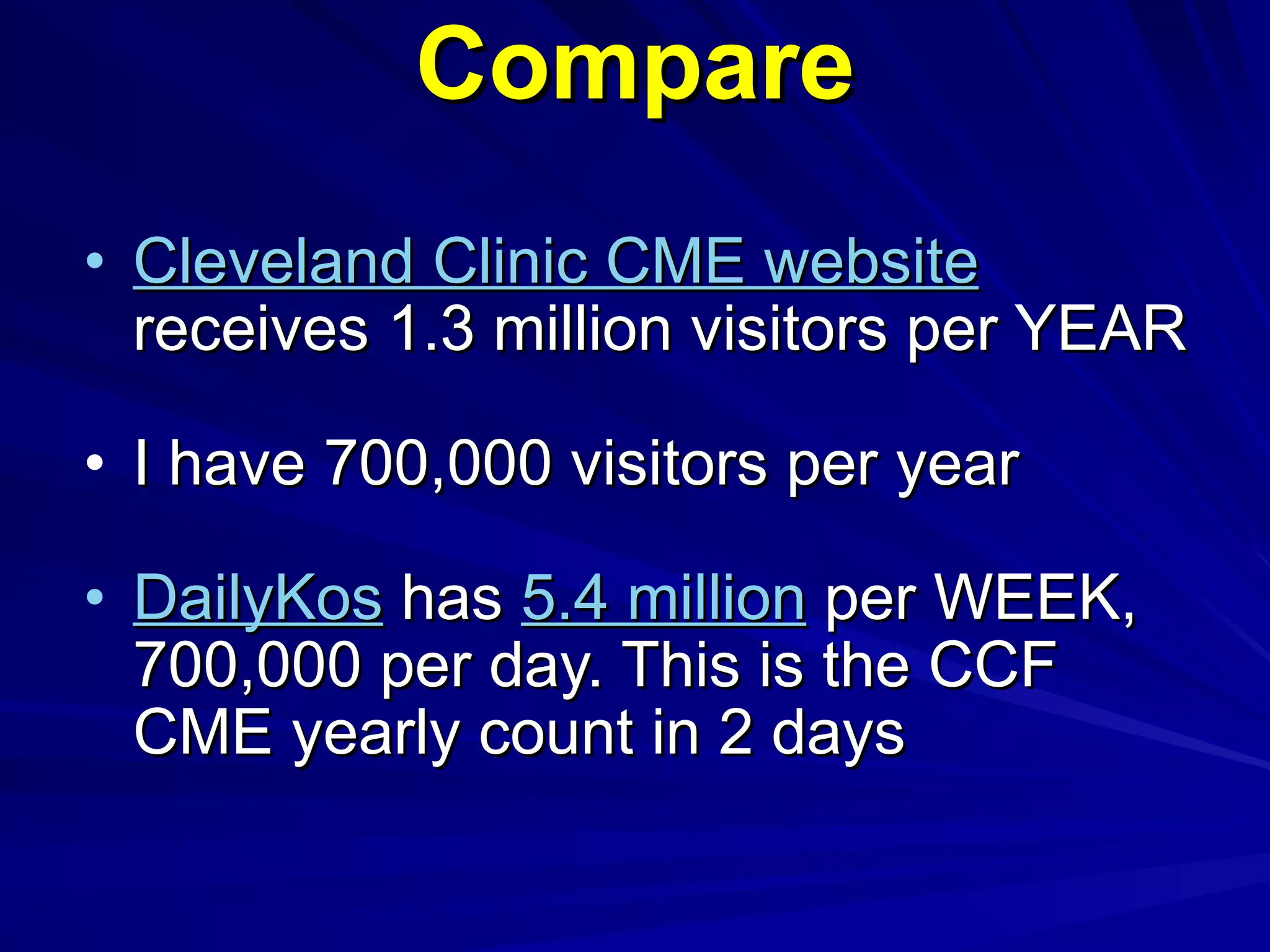 Compare Cleveland Clinic CME website  receives 1.3 million visitors per YEAR I have 700,000 visitors per year DailyKos  has  5.4 million  per WEEK, 700,000 per day. This is the CCF CME yearly count in 2 days 