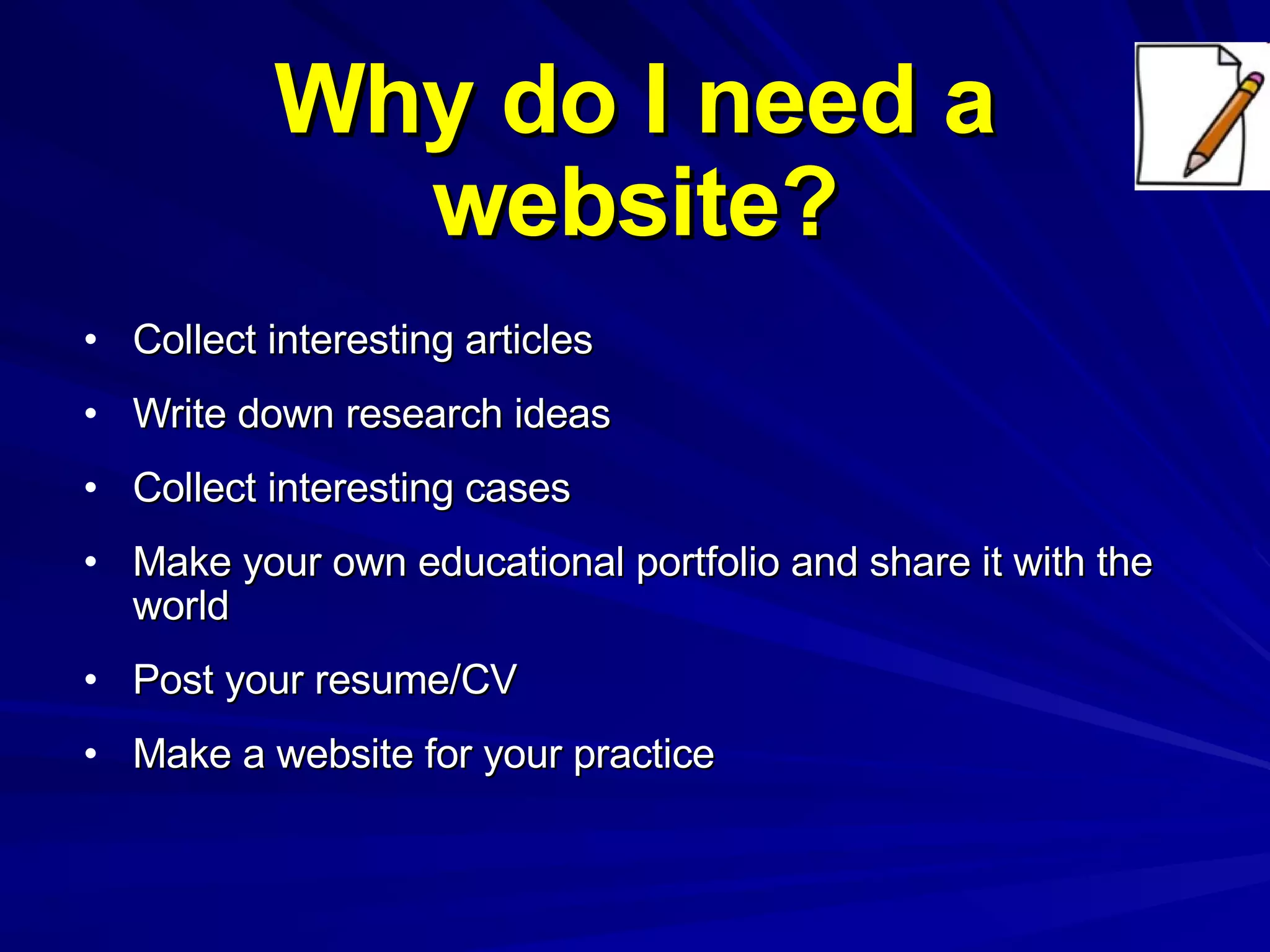 Why do I need a website? Collect interesting articles Write down research ideas Collect interesting cases Make your own educational portfolio and share it with the world Post your resume/CV Make a website for your practice 