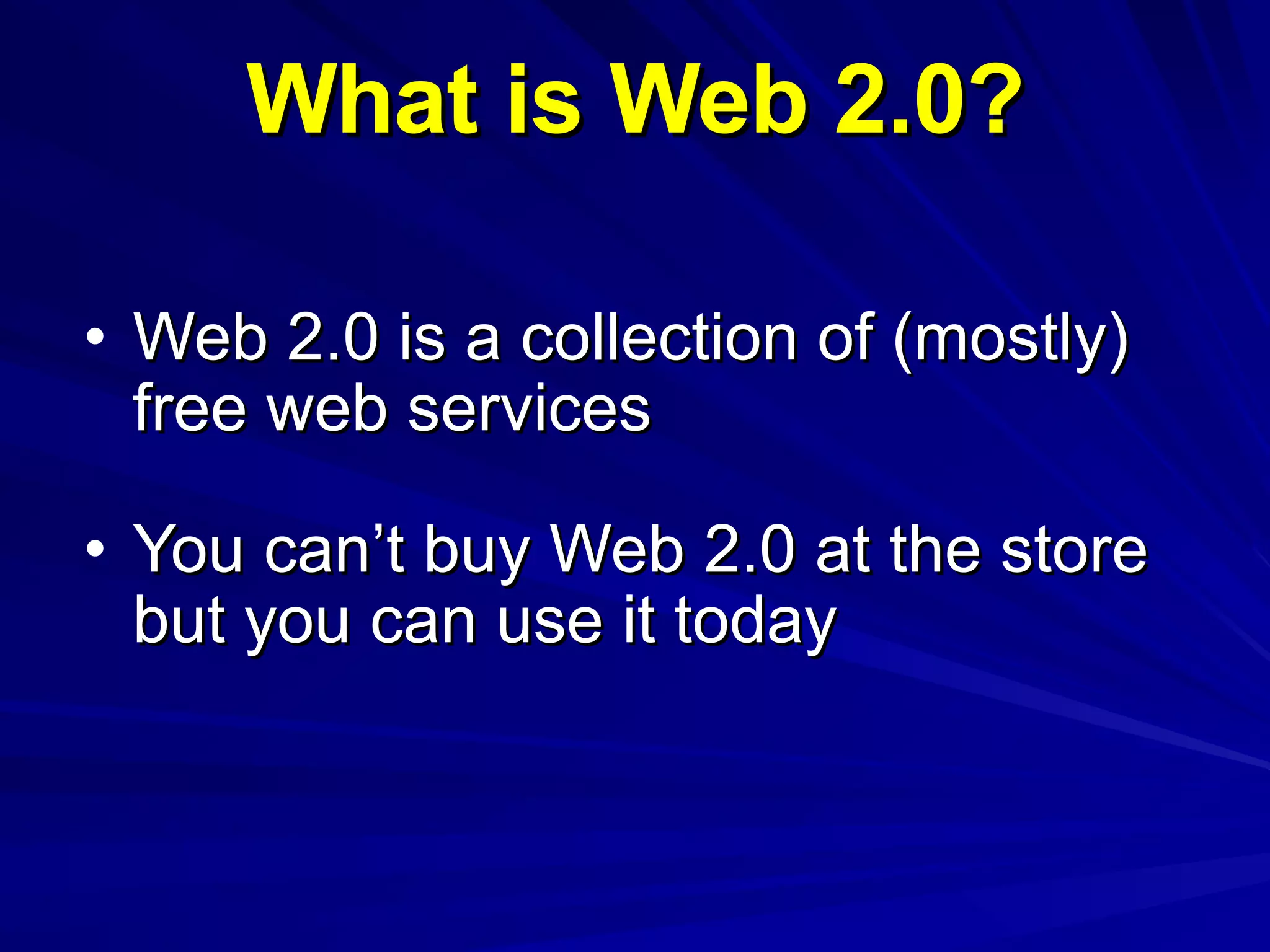 What is Web 2.0? Web 2.0 is a collection of (mostly) free web services You can’t buy Web 2.0 at the store but you can use it today 