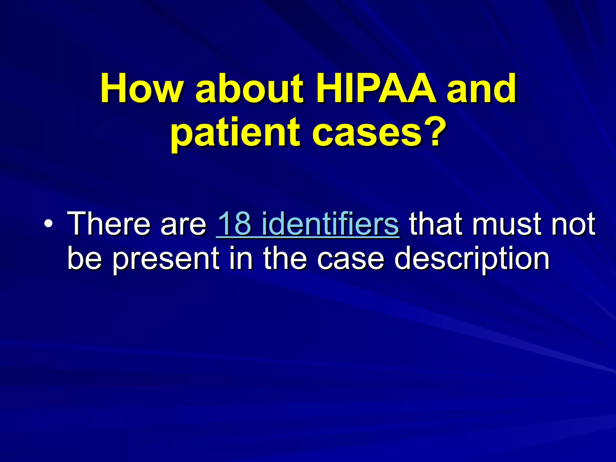 How about HIPAA and patient cases? There are  18 identifiers  that must not be present in the case description 