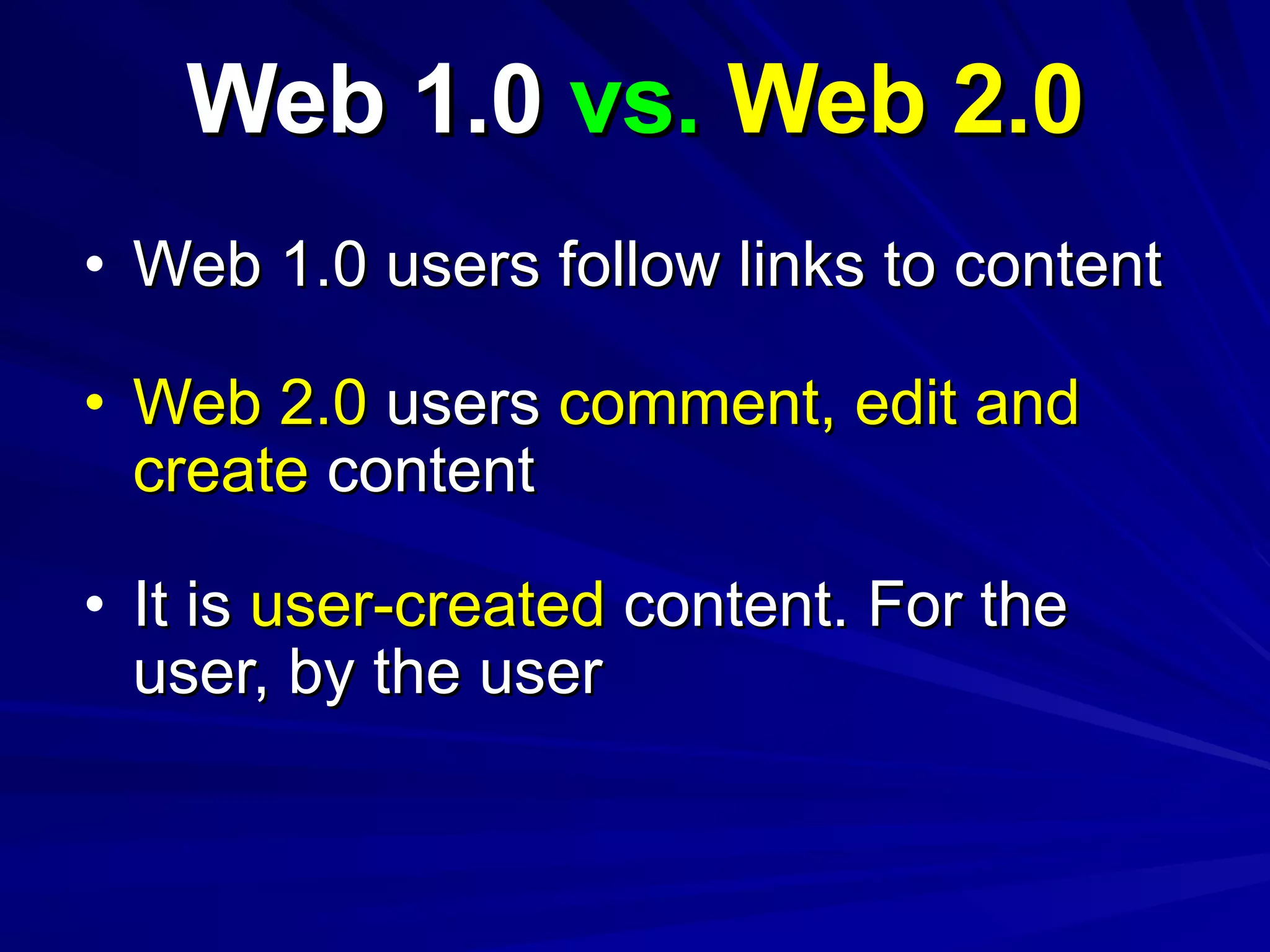 Web 1.0  vs.  Web 2.0 Web 1.0 users follow links to content Web 2.0  users  comment, edit and create  content It is  user-created  content. For the user, by the user 