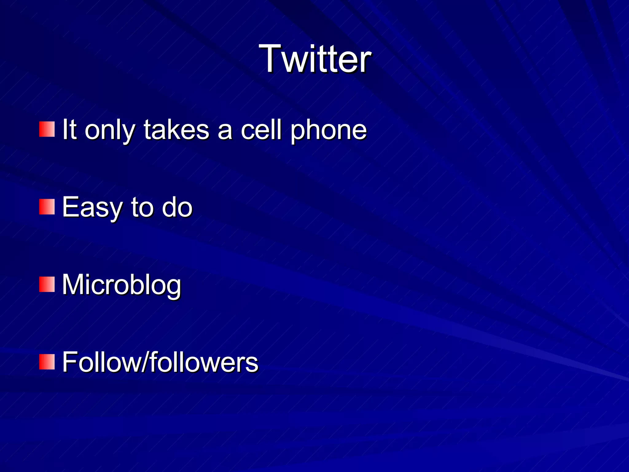 Twitter It only takes a cell phone Easy to do Microblog Follow/followers 