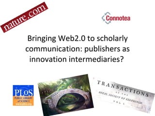 Bringing Web2.0 to scholarly communication: publishers as innovation intermediaries?  