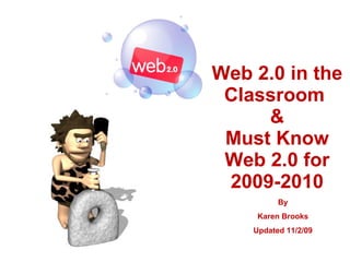 Web 2.0 in the Classroom  & Must Know Web 2.0 for 2009-2010 By Karen Brooks Updated 11/2/09 