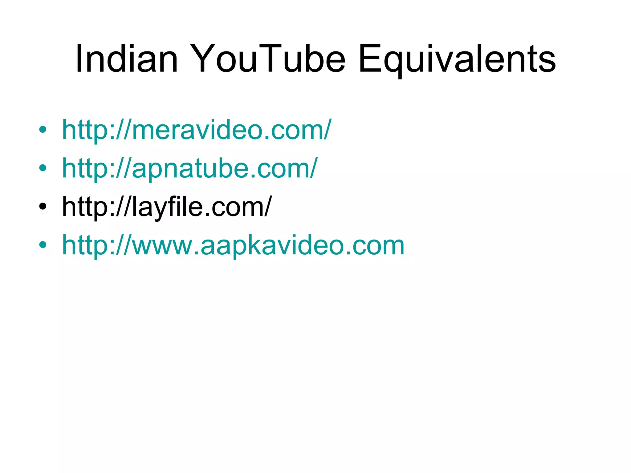 Indian YouTube Equivalents http:// meravideo.com / http:// apnatube.com / http://layfile.com/ http:// www.aapkavideo.com 