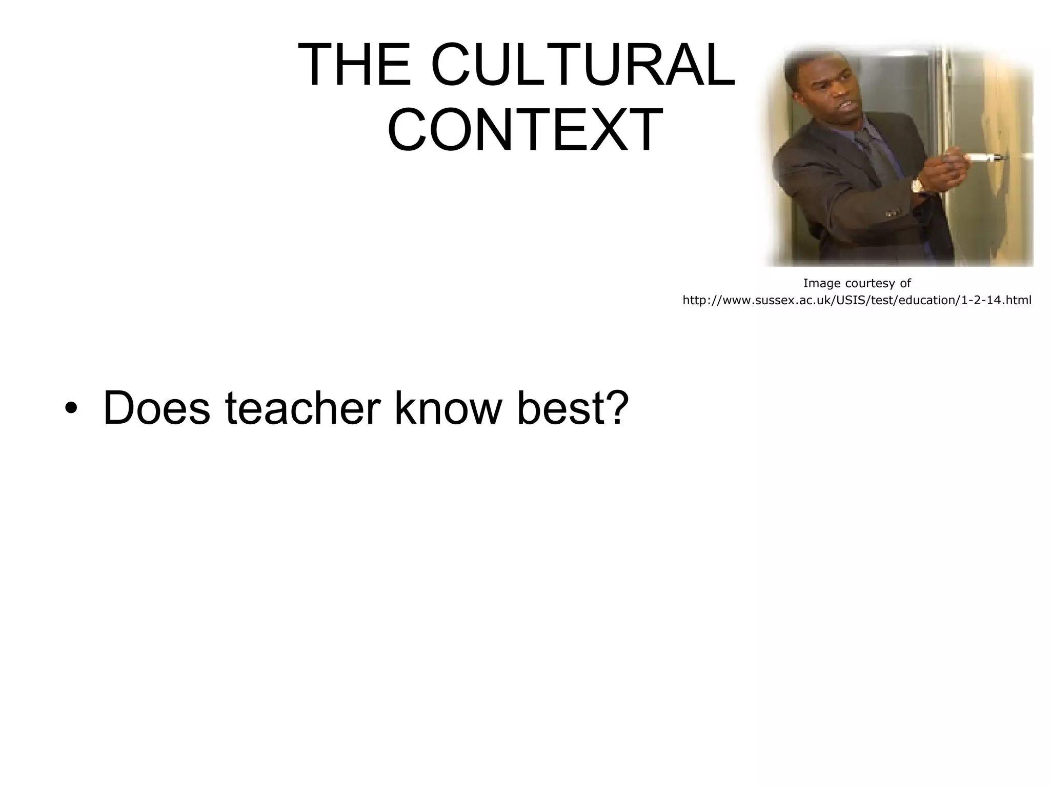 THE CULTURAL  CONTEXT Does teacher know best? Image courtesy of http://www.sussex.ac.uk/USIS/test/education/1-2-14.html 