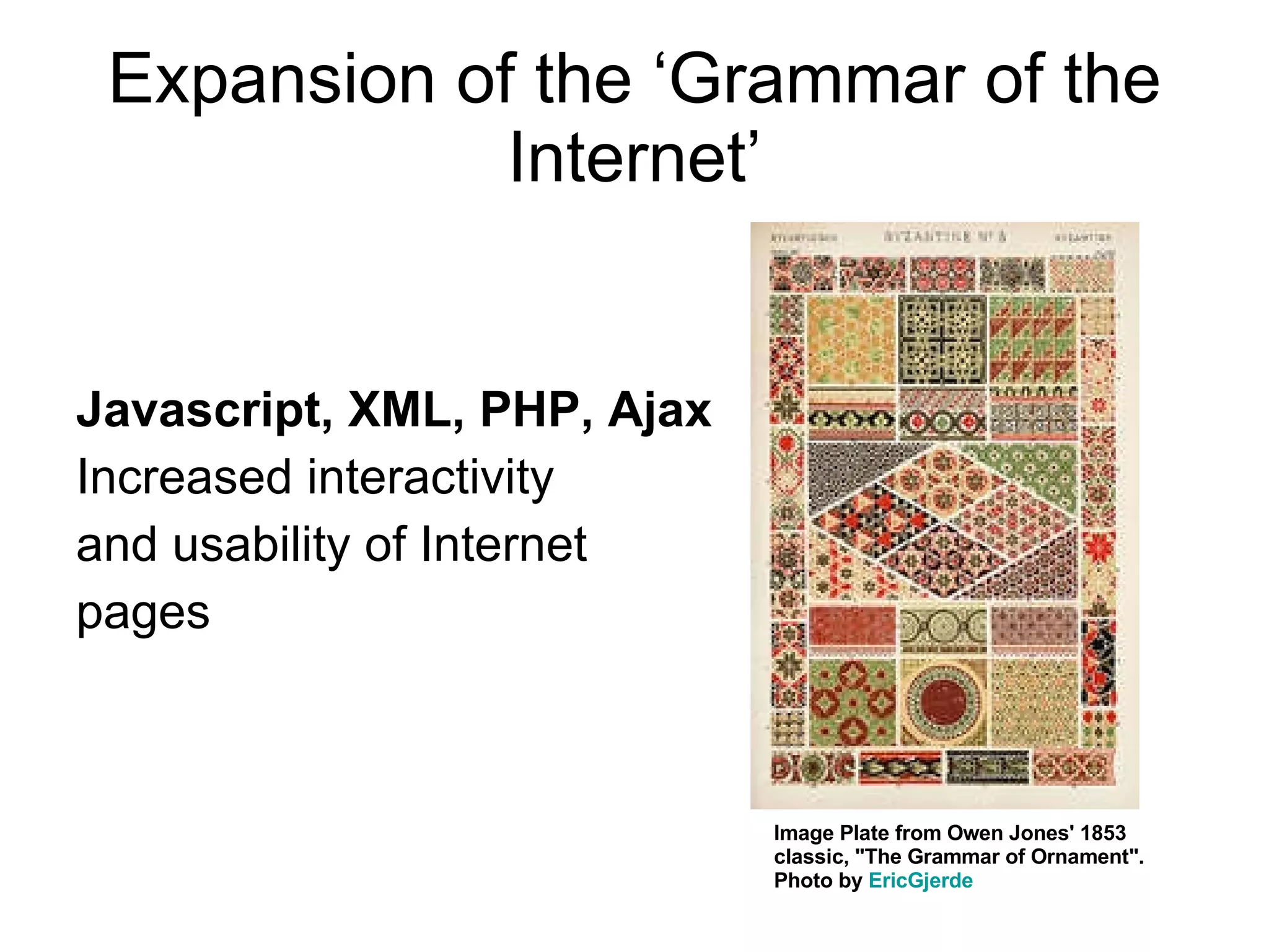 Expansion of the ‘Grammar of the Internet’ Javascript, XML, PHP, Ajax Increased interactivity  and usability of Internet  pages Image Plate from Owen Jones' 1853 classic, &quot;The Grammar of Ornament&quot;. Photo by  EricGjerde   