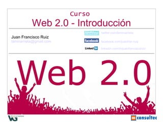 Curso   Web 2.0 - Introducción twitter.com/laminarrieta Juan Francisco Ruiz [email_address]   facebook.com/juanfran.ruiz linkedin.com/in/juanfranciscoruiz   