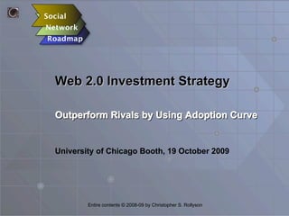 Web 2.0 Investment Strategy

Outperform Rivals by Using Adoption Curve


University of Chicago Booth, 19 October 2009




        Entire contents © 2008-09 by Christopher S. Rollyson
 