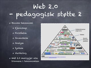 Web 2.0 
- pedagogisk støtte 2
Blooms taksonomi
Kjennskap
Forståelse
Anvendelse
Analyse
Syntese
Vurdering
Web 2.0 muliggjør alle
trinnene i taksonomien
 
