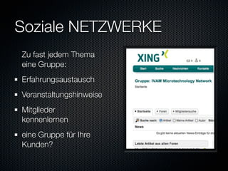 Soziale NETZWERKE
Zu fast jedem Thema
eine Gruppe:
Erfahrungsaustausch
Veranstaltungshinweise
Mitglieder
kennenlernen
eine Gruppe für Ihre
Kunden?
 