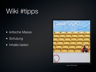 Wiki #tipps

 kritische Masse
 Schulung
 Inhalte bieten




                   Quelle: EPA/Daily Mail
 