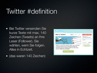 Twitter #deﬁnition

 Bei Twitter versenden Sie
 kurze Texte mit max. 140
 Zeichen (Tweets) an Ihre
 Leser (Follower). Sie
 wählen, wem Sie folgen.
 Alles in Echtzeit.
 (das waren 140 Zeichen)
 