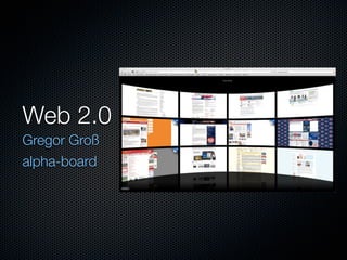 Web 2.0
Gregor Groß
alpha-board
 