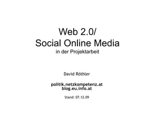 Web 2.0/ Social Online Media in der Projektarbeit David Röthler politik.netzkompetenz.at blog.eu.info.at Stand:  07.06.09 