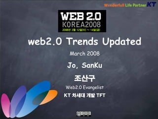 web2.0 Trends Updated
       March 2008

       Jo, SanKu
         조산구
      Web2.0 Evangelist
      KT 차세대 개발 TFT