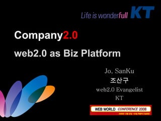 Company 2.0 web2.0 as Biz Platform Jo, SanKu 조산구 web2.0 Evangelist KT 