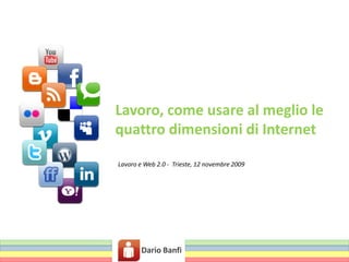 Lavoro, come usare al meglio lequattro dimensioni di Internet Lavoro e Web 2.0 -  Trieste, 12 novembre 2009  Dario Banfi 