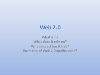 Web 2.0
           What is it?
     What does it rely on?
    What impact has it had?
Examples of Web 2.0 applications?
 