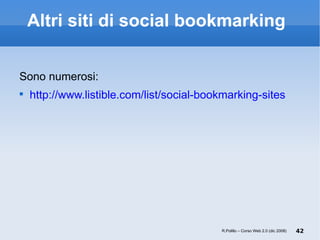 Altri siti di social bookmarking  Sono numerosi: http://www.listible.com/list/social-bookmarking-sites R.Polillo – Corso Web 2.0 (dic 2008) 