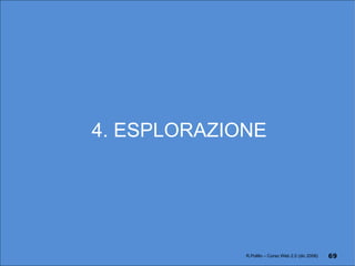 4. ESPLORAZIONE R.Polillo – Corso Web 2.0 (dic 2008) 