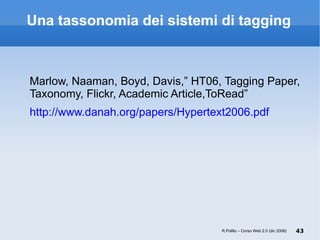 Una tassonomia dei sistemi di tagging <ul><li>Marlow, Naaman, Boyd, Davis,”  HT06, Tagging Paper, Taxonomy, Flickr, Academ...
