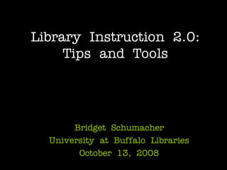 Library Instruction 2.0:
     Tips and Tools




       Bridget Schumacher
  University at Buffalo Libraries
        October 13, 2008
 