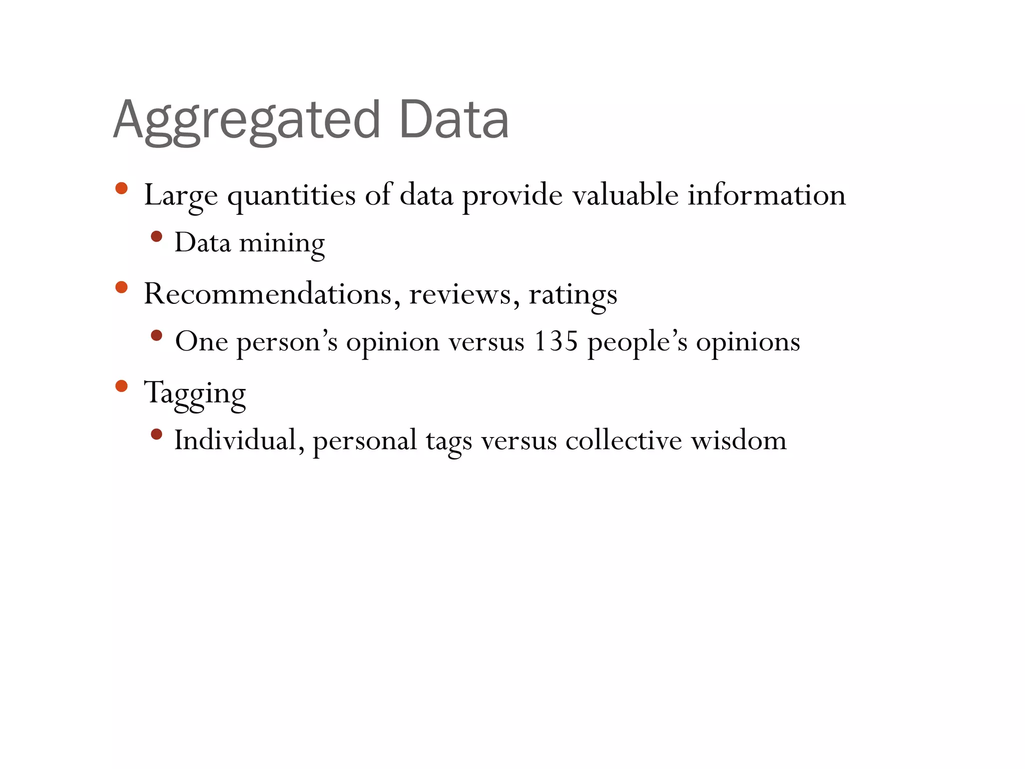 Aggregated Data Large quantities of data provide valuable information Data mining Recommendations, reviews, ratings One person’s opinion versus 135 people’s opinions Tagging Individual, personal tags versus collective wisdom 