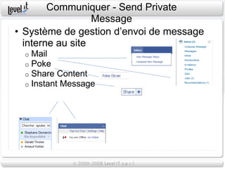 Communiquer - Send Private
                  Message
• Système de gestion d’envoi de message
  interne au site
  o   Mail
  o   Poke
  o   Share Content
  o   Instant Message
 