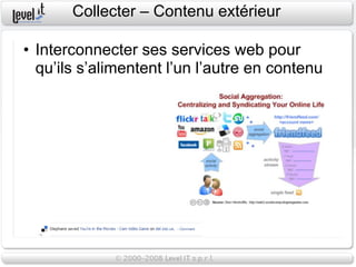 Collecter – Contenu extérieur

• Interconnecter ses services web pour
  qu’ils s’alimentent l’un l’autre en contenu
 